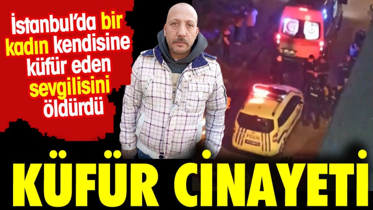 Küfür cinayeti. İstanbul’da bir kadın kendisine küfür eden sevgilisi katletti