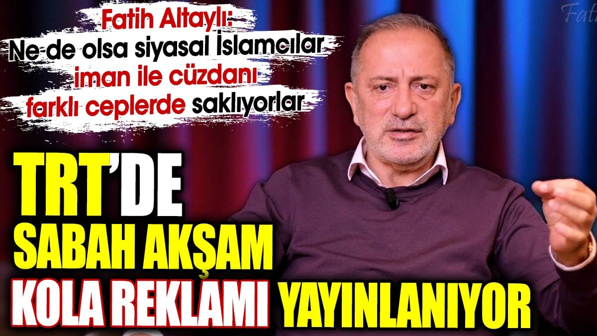 TRT’de sabah akşam kola reklamı yayınlanıyor. Fatih Altaylı’dan bomba yorum geldi