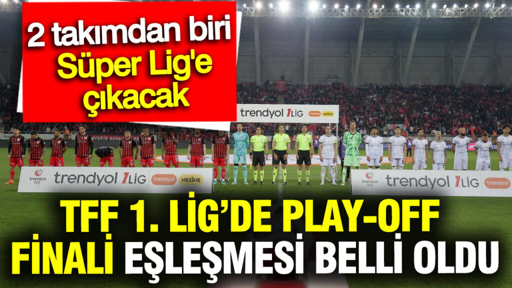 TFF 1. Lig Play-Off Finali İçin Takımlar Belirlendi: Süper Lig’e Yükselen Son Ekip Kim Olacak?